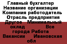 Главный бухгалтер › Название организации ­ Компания-работодатель › Отрасль предприятия ­ Другое › Минимальный оклад ­ 20 000 - Все города Работа » Вакансии   . Ивановская обл.